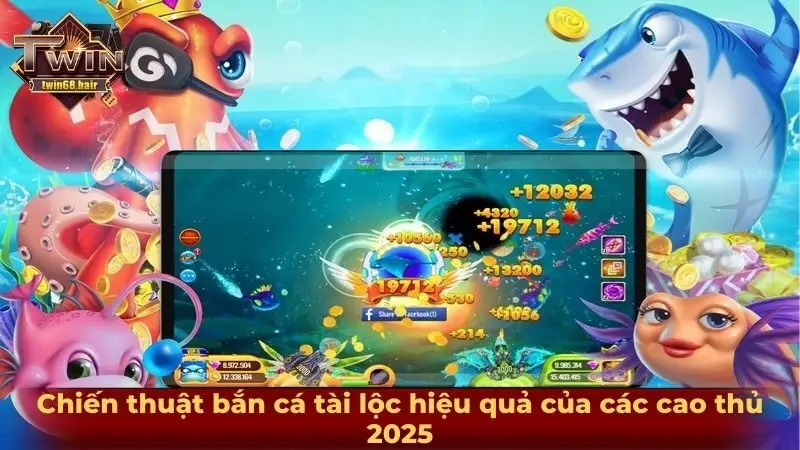 Chiến thuật bắn cá tài lộc hiệu quả của các cao thủ 2025
